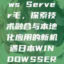 日本Windows Server毛，探索技术融合与本地化应用的新机遇日本WINDOWSSERVER毛  第1张