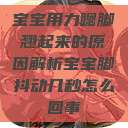 宝宝用力嗯脚翘起来的原因解析宝宝脚抖动几秒怎么回事  第1张