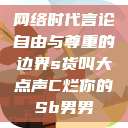 网络时代言论自由与尊重的边界s货叫大点声C烂你的Sb男男 第1张 网络时代言论自由与尊重的边界s货叫大点声C烂你的Sb男男 第1张