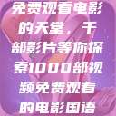 免费观看电影的天堂，千部影片等你探索1000部视频免费观看的电影国语  第1张
