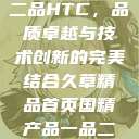 国精产品一品二品HTC，品质卓越与技术创新的完美结合久草精品首页国精产品一品二品国精htc  第1张