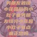 男朋友触摸小花园后的小肚子痛男朋友摸完小花园小肚子有点痛正常吗 第1张 男朋友触摸小花园后的小肚子痛男朋友摸完小花园小肚子有点痛正常吗 第1张