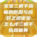 宝宝三根手指痛的原因与应对之道宝宝怎么才三根手指就痛黄  第1张