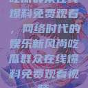 吃瓜群众在线爆料免费观看，网络时代的娱乐新风尚吃瓜群众在线爆料免费观看视频  第1张