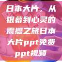 日本大片，从银幕到心灵的震撼之旅日本大片ppt免费ppt视频  第1张