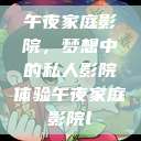 午夜家庭影院，梦想中的私人影院体验午夜家庭影院l  第1张