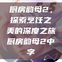 厨房韵母2，探索烹饪之美的深度之旅厨房韵母2中字  第1张