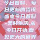 今日看料，每日更新的资讯盛宴今日看料-美好生活,从今日开始,看见更大的世界  第1张