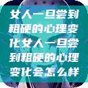 女人一旦尝到粗硬的心理变化女人一旦尝到粗硬的心理变化会怎么样  第1张