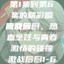 激战后厨，从第1集到第6集的精彩瞬间回顾
激战后厨，热血烹饪与青春激情的碰撞激战后厨1-6集观看视频  第1张