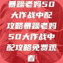 暴躁老妈50大作战中配攻略暴躁老妈50大作战中配攻略免费观看 第1张 暴躁老妈50大作战中配攻略暴躁老妈50大作战中配攻略免费观看 第1张