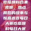 每日大赛反差吃瓜爆料合集视频，热点背后的故事与惊喜连连每日大赛吃瓜爆料每日大赛聚集地  第1张