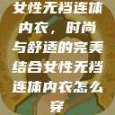女性无裆连体内衣，时尚与舒适的完美结合女性无裆连体内衣怎么穿  第1张