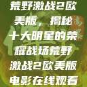 荒野激战2欧美版，揭秘十大明星的荣耀战场荒野激战2欧美版电影在线观看  第1张