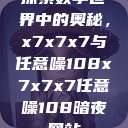探索数字世界中的奥秘，x7x7x7与任意噪108x7x7x7任意噪108暗夜网站  第1张