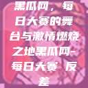 黑瓜网，每日大赛的舞台与激情燃烧之地黑瓜网-每日大赛 反差  第1张