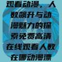 免费高清在线观看动漫，人数飙升与动漫魅力的探索免费高清在线观看人数在哪动漫漂白  第1张