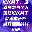 班长哭了，游戏消费与个人责任班长哭了能不能再抠游戏里面的钱小说  第1张