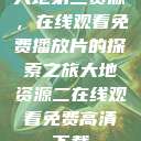 大地第二资源，在线观看免费播放片的探索之旅大地资源二在线观看免费高清下载  第1张