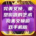 完美交换，重塑价值的艺术完美交换游戏手机版  第1张