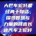 大巴车轮轩最经典十句话，探寻智慧与力量的箴言长途汽车上轮杆  第1张
