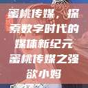 蜜桃传媒，探索数字时代的媒体新纪元蜜桃传媒之强欲小妈  第1张