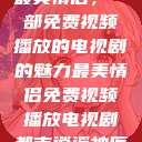 最美情侣,一部免费视频播放的电视剧的魅力最美情侣免费视频播放电视剧都市逍遥神医 第1张 最美情侣,一部免费视频播放的电视剧的魅力最美情侣免费视频播放电视剧都市逍遥神医 第1张