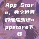 App Store，数字世界的璀璨明珠appstore下载  第1张