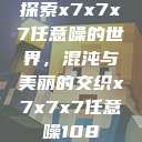 探索x7x7x7任意噪的世界，混沌与美丽的交织x7x7x7任意噪108  第1张