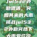 Jul532外勤遭遇，突如其来的大雨挑战jul532外勤突然下大雨爱弓凉  第1张