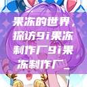 果冻的世界，探访9i果冻制作厂9i果冻制作厂_  第1张