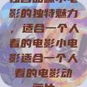 独自品味小电影的独特魅力,适合一个人看的电影小电影适合一个人看的电影动画片 第1张 独自品味小电影的独特魅力,适合一个人看的电影小电影适合一个人看的电影动画片 第1张