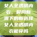 女人全透明内衣,时尚新潮下的新选择女人全透明内衣能穿吗 第1张 女人全透明内衣,时尚新潮下的新选择女人全透明内衣能穿吗 第1张