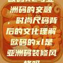 欧码XL与亚洲码的交融，时尚尺码背后的文化理解欧码的xl是亚洲码装修风格吗  第1张