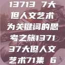 探索人文艺术的奥秘，以13713 7大但人文艺术为关键词的思考之旅137137大但人文艺术71集 696969大但人文艺术  第1张