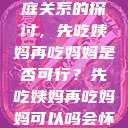 饮食伦理与家庭关系的探讨，先吃姨妈再吃妈妈是否可行？先吃姨妈再吃妈妈可以吗会怀孕吗  第1张