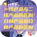 一线产品与二线产品的区别日韩产品和日韩产品的区别  第1张