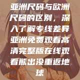 亚洲尺码与欧洲尺码的区别，深入了解专线差异亚洲免费观看高清完整版在线观看熊出没重返地球  第1张