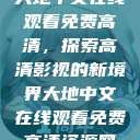 大地中文在线观看免费高清，探索高清影视的新境界大地中文在线观看免费高清资源网  第1张