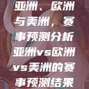 亚洲、欧洲与美洲，赛事预测分析亚洲vs欧洲vs美洲的赛事预测结果  第1张