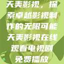 天美影视，探索卓越影视制作的无限可能天美影视在线观看电视剧免费播放  第1张