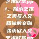 张雨欣人文艺术欣赏ppt，探索艺术之美与人文精神的交融张雨欣人文艺术欣赏ppt模板  第1张