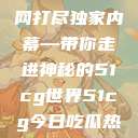 揭秘今日吃瓜热门大瓜，一网打尽独家内幕—带你走进神秘的51cg世界51cg今日吃瓜热门大瓜必看最新莫里秀  第1张