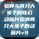 貂蝉与两只大兔子的奇幻动画片貂蝉两只大兔子的动画片v9  第1张