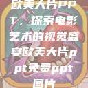 欧美大片PPT，探索电影艺术的视觉盛宴欧美大片ppt免费ppt图片  第1张