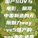 WEY VV5国产SUV与电影，展现中国制造的无限魅力weyvv5国产的suv电影免费观看  第1张