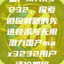 国产MAX3232，探索微控制器的先进技术与无限潜力国产max3232用户评价如何  第1张