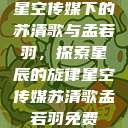 星空传媒下的苏清歌与孟若羽，探索星辰的旋律星空传媒苏清歌孟若羽免费  第1张