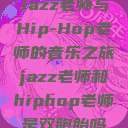 Jazz老师与Hip-Hop老师的音乐之旅jazz老师和hiphop老师是双胞胎吗  第1张