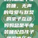 妈妈总是半夜装睡，无声的母爱与默契的亲子互动妈妈总是半夜装睡配合孩子缓解性压力  第1张
